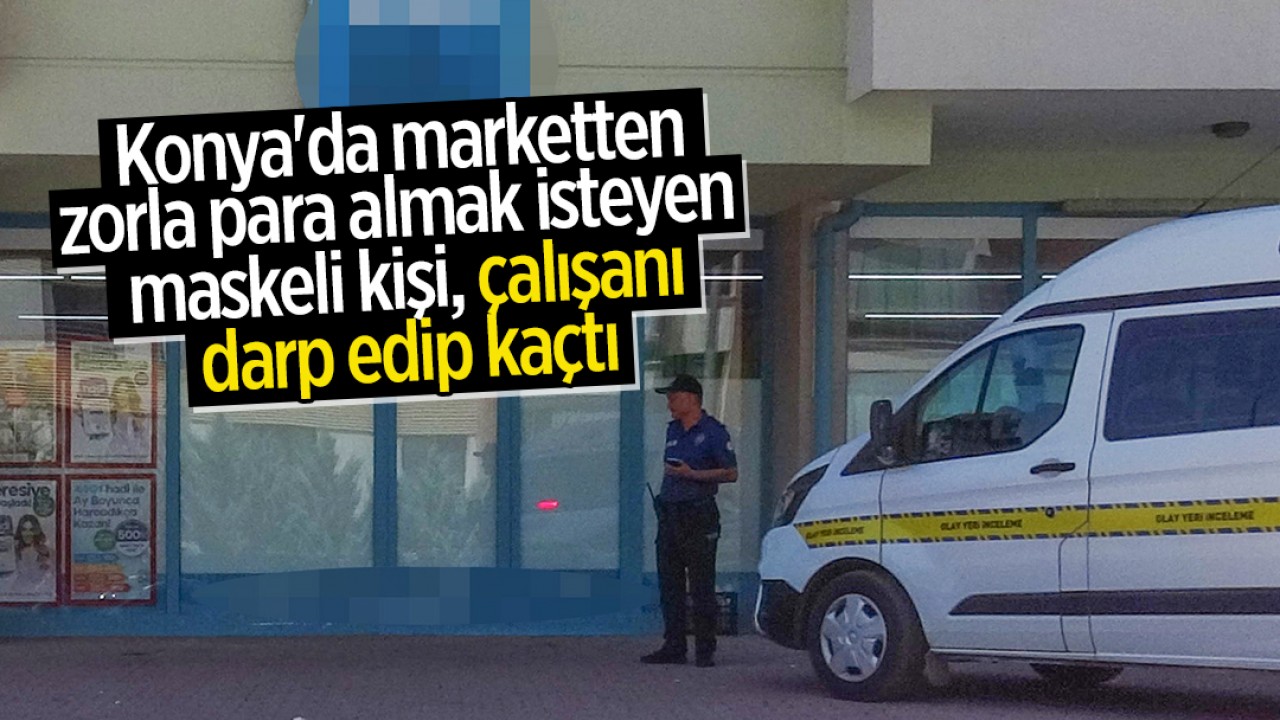 Konya'da marketten zorla para almak isteyen maskeli kişi, çalışanı darp edip kaçtı