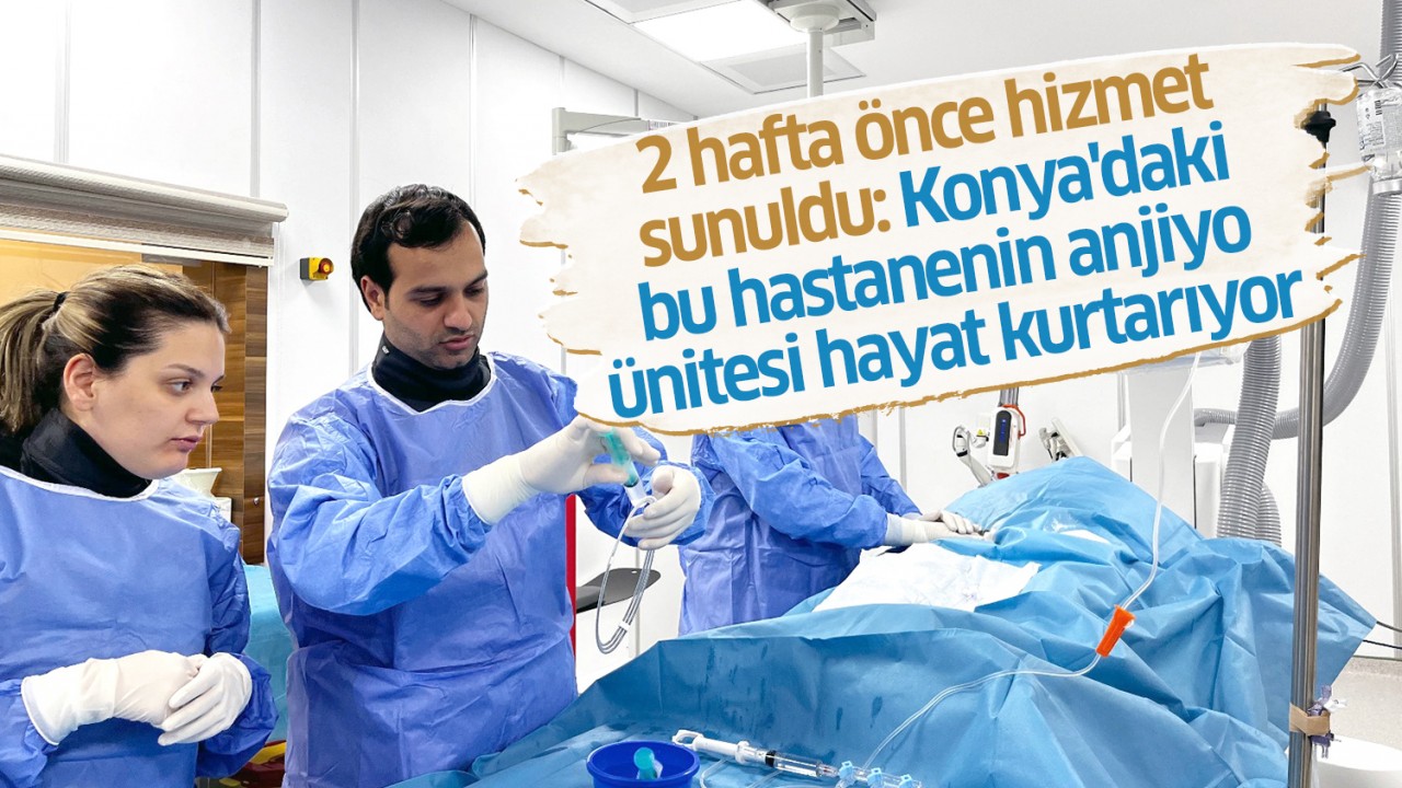 2 hafta önce hizmet sunuldu: Konya'daki bu hastanenin anjiyo ünitesi hayat kurtarıyor