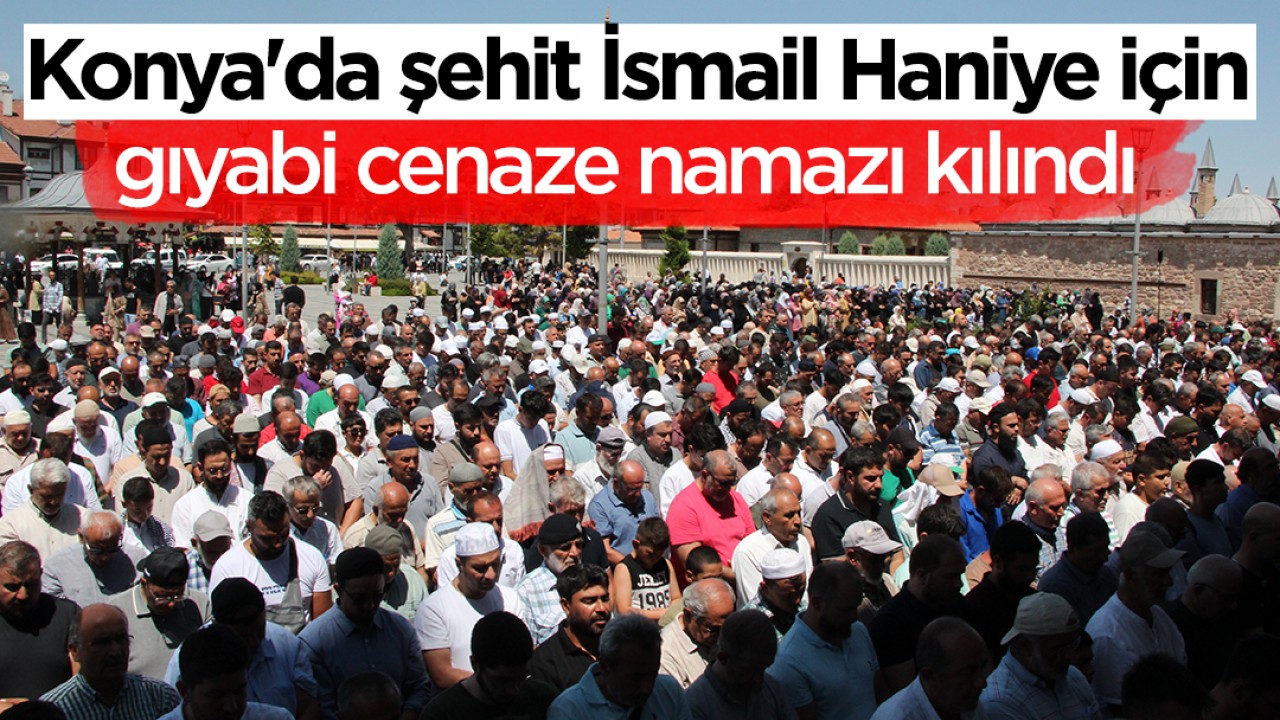 Konya'da şehit İsmail Haniye için gıyabi cenaze namazı kılındı