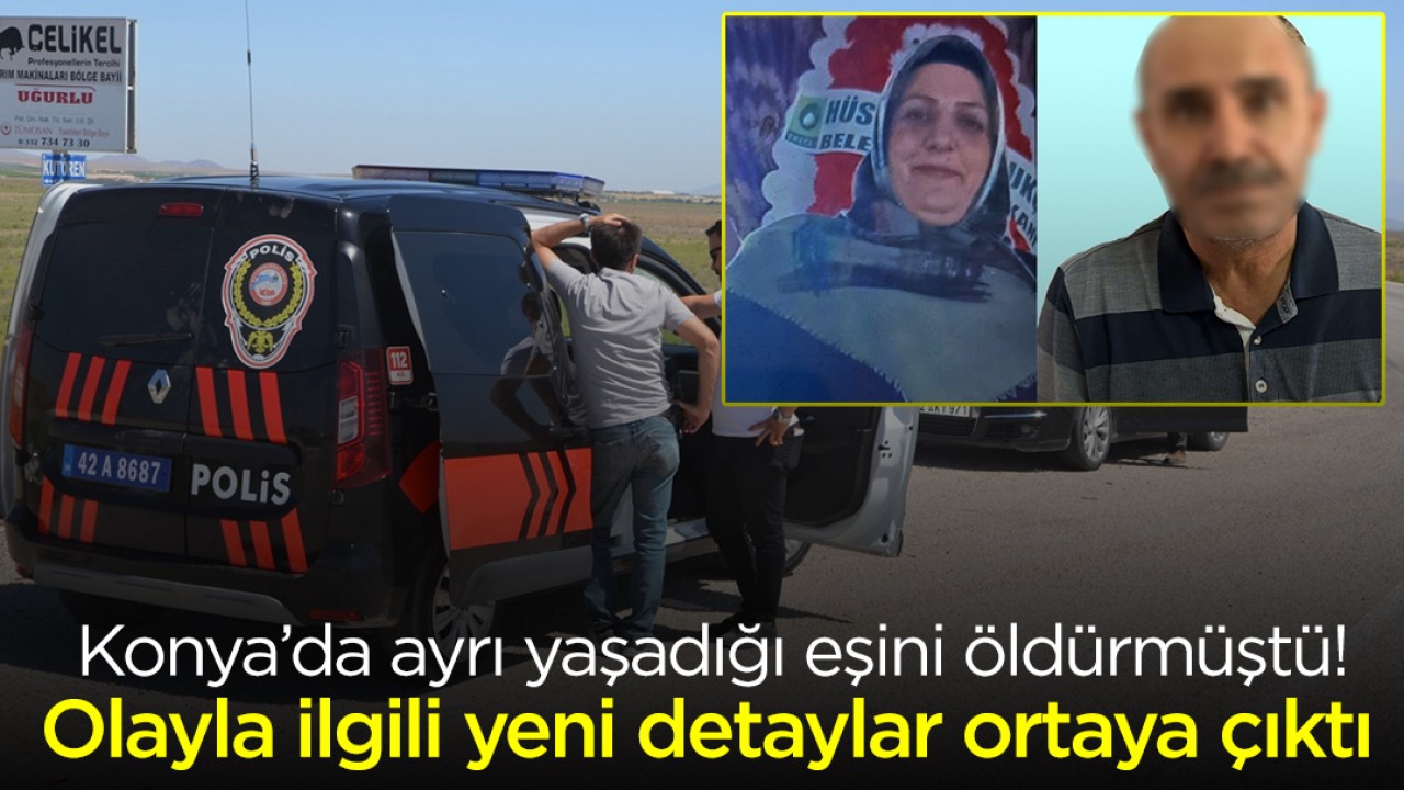 Konya’da ayrı yaşadığı eşini öldürmüştü! Olayla ilgili yeni detaylar ortaya çıktı