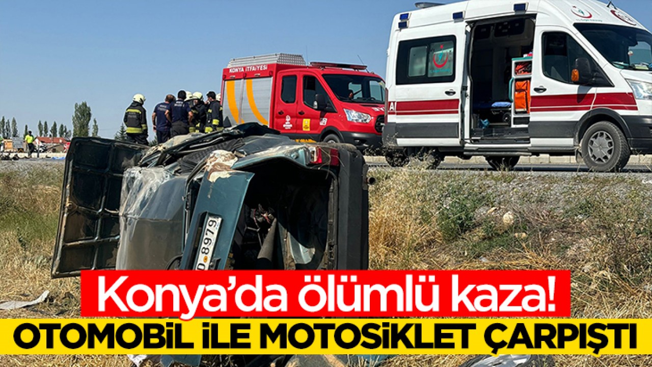 Konya’da ölümlü kaza! Otomobil ile motosiklet çarpıştı