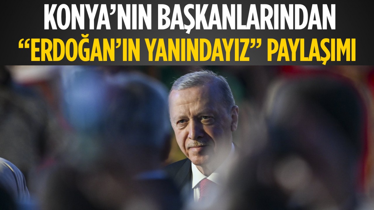 Konya’nın başkanlarından “Erdoğan’ın yanındayız“ paylaşımı