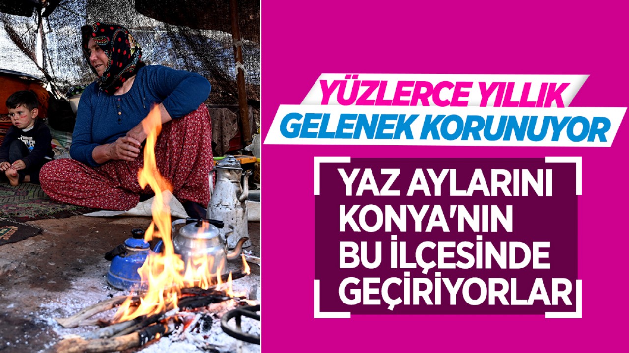 Yaz aylarını Konya’nın bu ilçesinde geçirerek yüzlerce yıllık geleneklerini koruyorlar