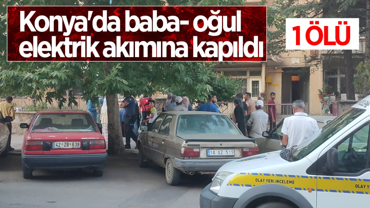 Konya'da baba- oğul elektrik akımına kapıldı: 1 ölü