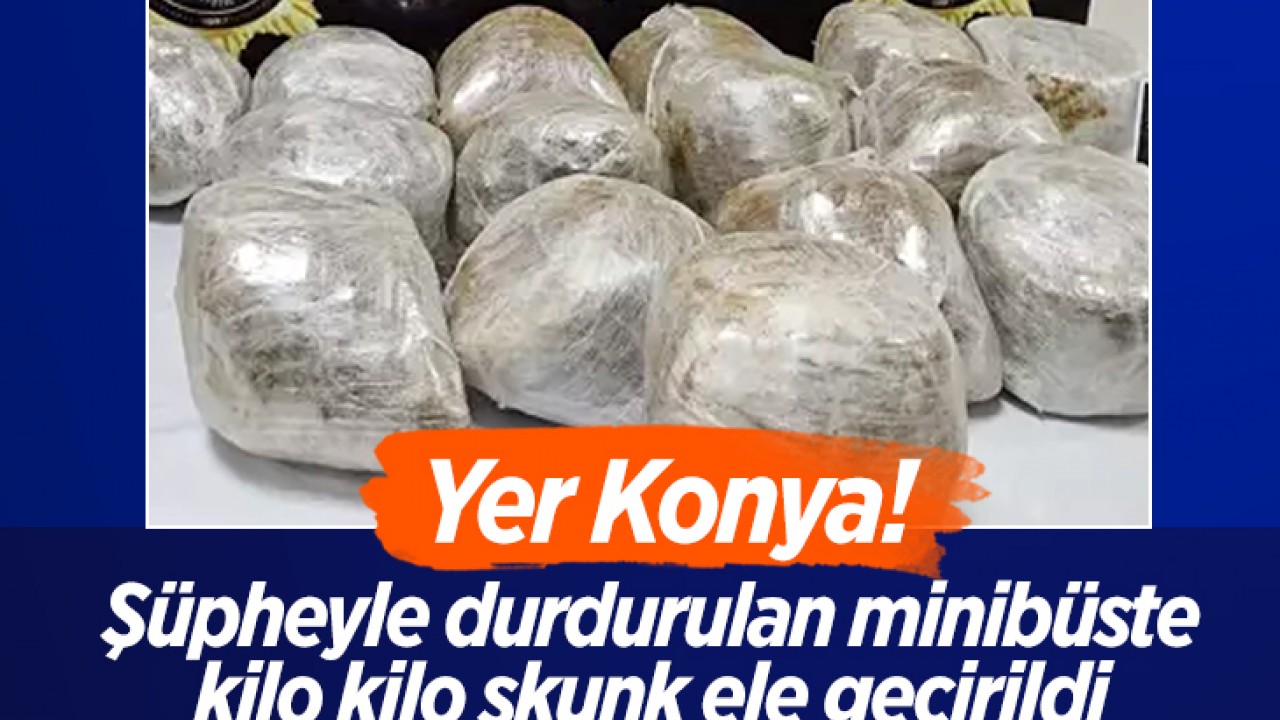 Yer Konya! Şüpheyle durdurulan minibüste kilo kilo skunk ele geçirildi