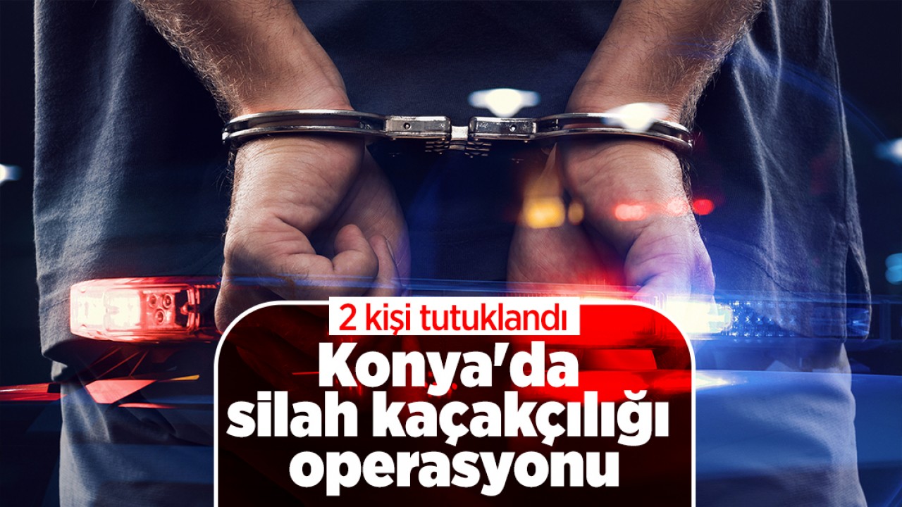 Konya’da silah kaçakçılığı operasyonu: 2 kişi tutuklandı