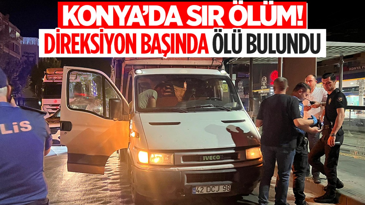 Konya’da sır ölüm! Direksiyon başında ölü bulundu