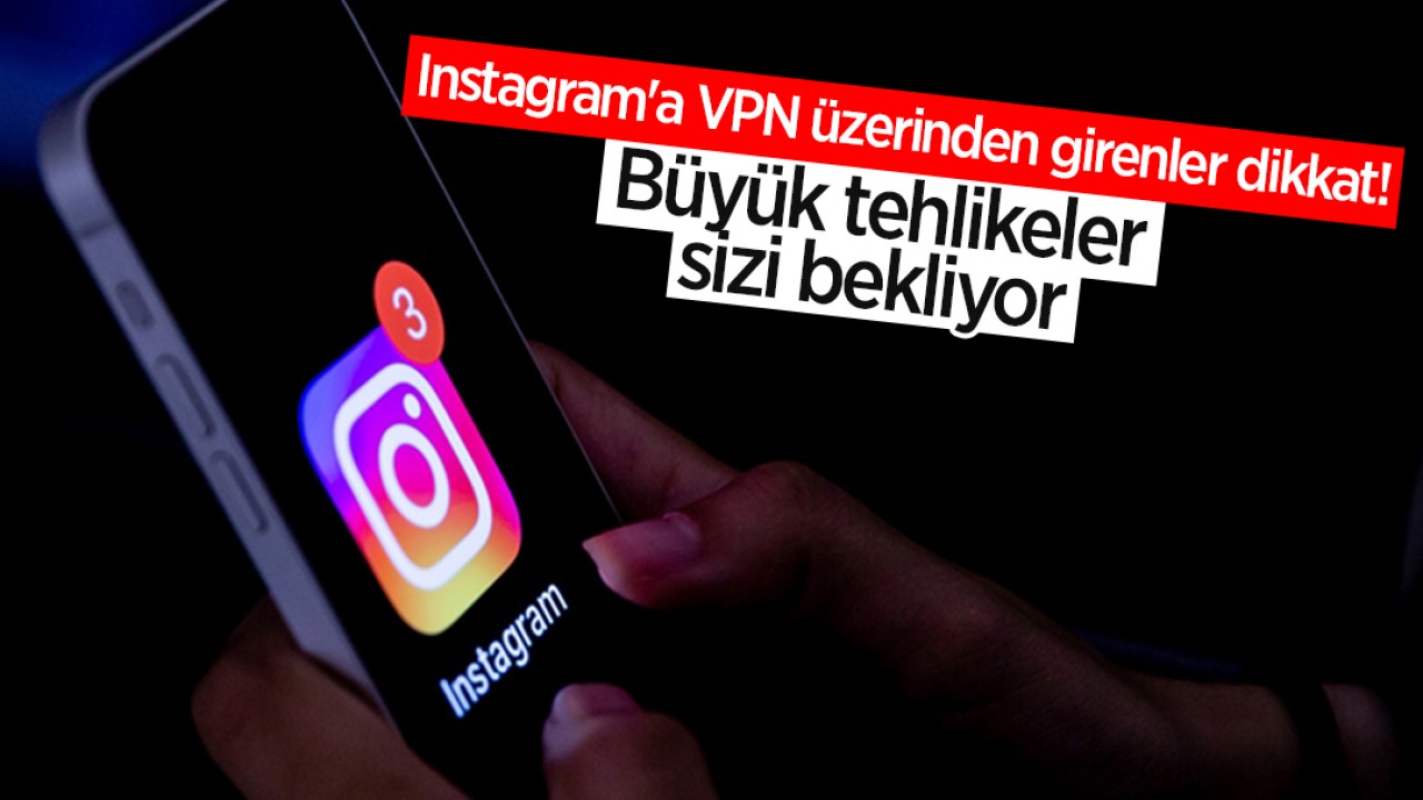 Instagram’a VPN üzerinden girenler dikkat! Büyük tehlikeler sizi bekliyor