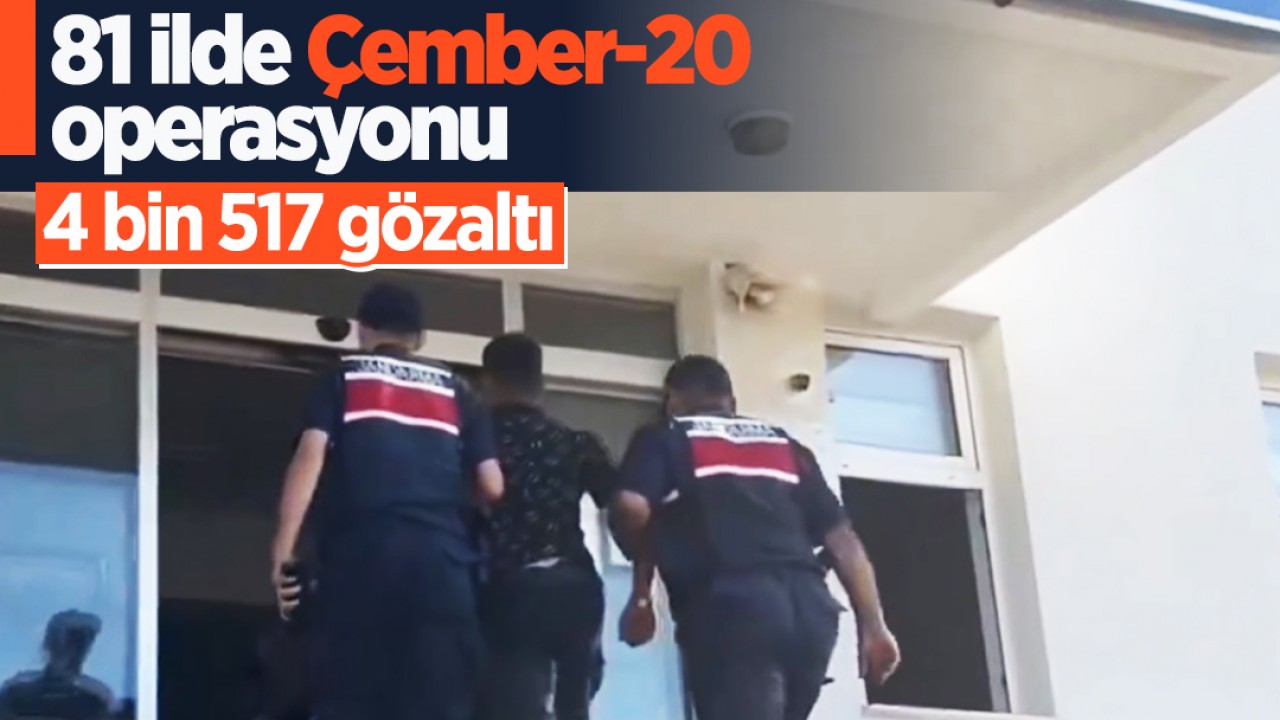 81 ilde Çember-20 operasyonu: 4 bin 517 gözaltı