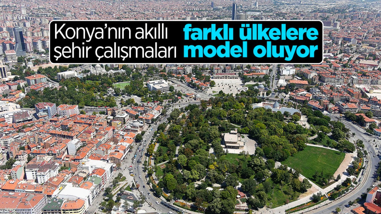 Konya’nın akıllı şehir çalışmaları farklı ülkelere model oluyor