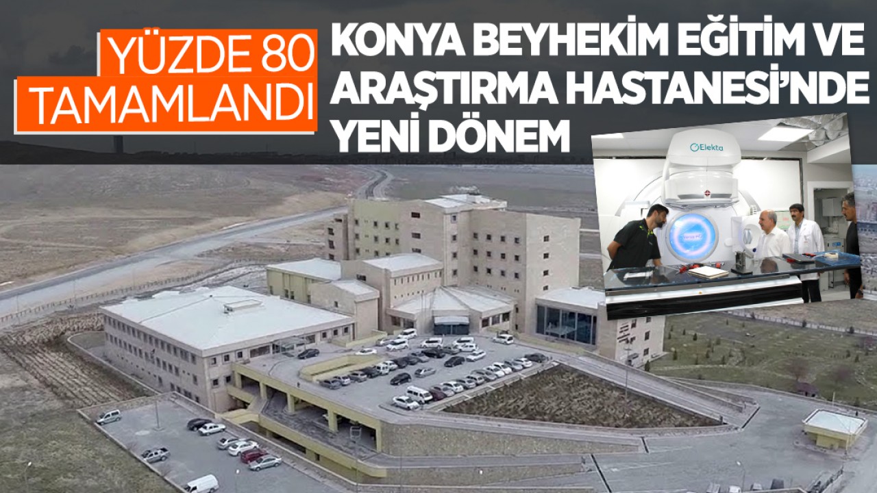 Yüzde 80 tamamlandı! Konya  Beyhekim Eğitim ve Araştırma Hastanesi’nde yeni dönem