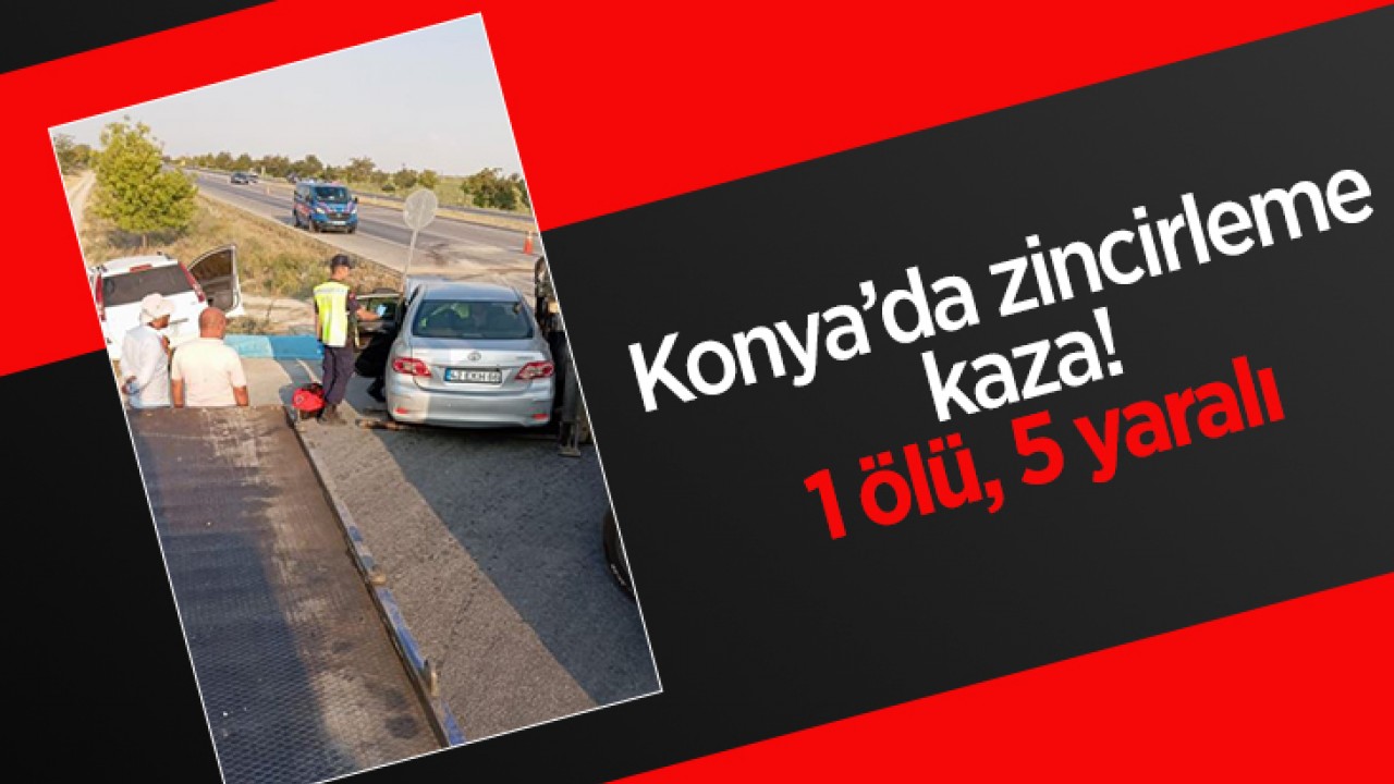 Konya'da zincirleme kaza! 1 ölü, 5 yaralı 