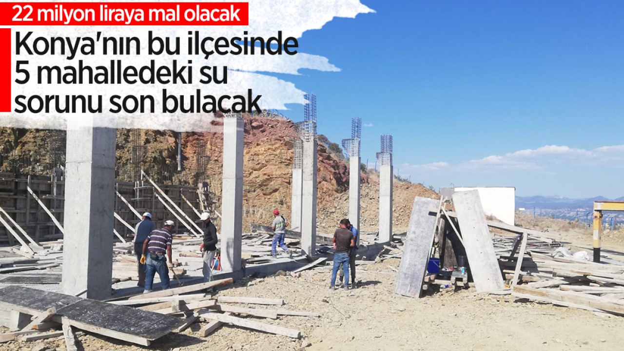 Konya'nın bu ilçesinde 22 milyon liraya mal olacak tesisle 5 mahalledeki su sorunu son bulacak