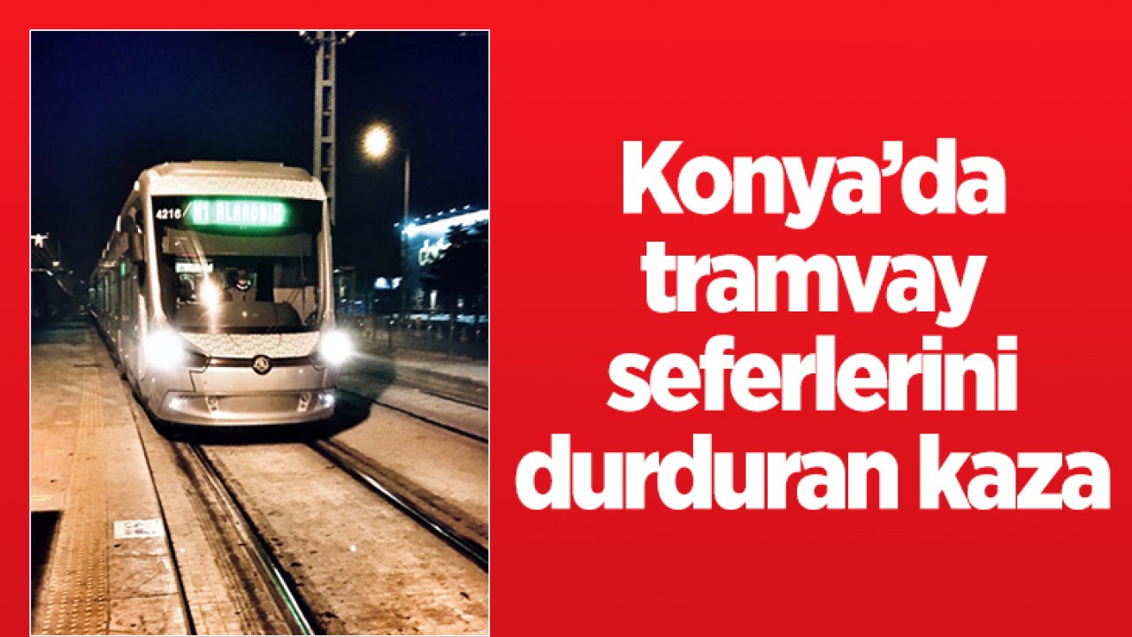 Konya’da tramvay seferlerini durduran kaza