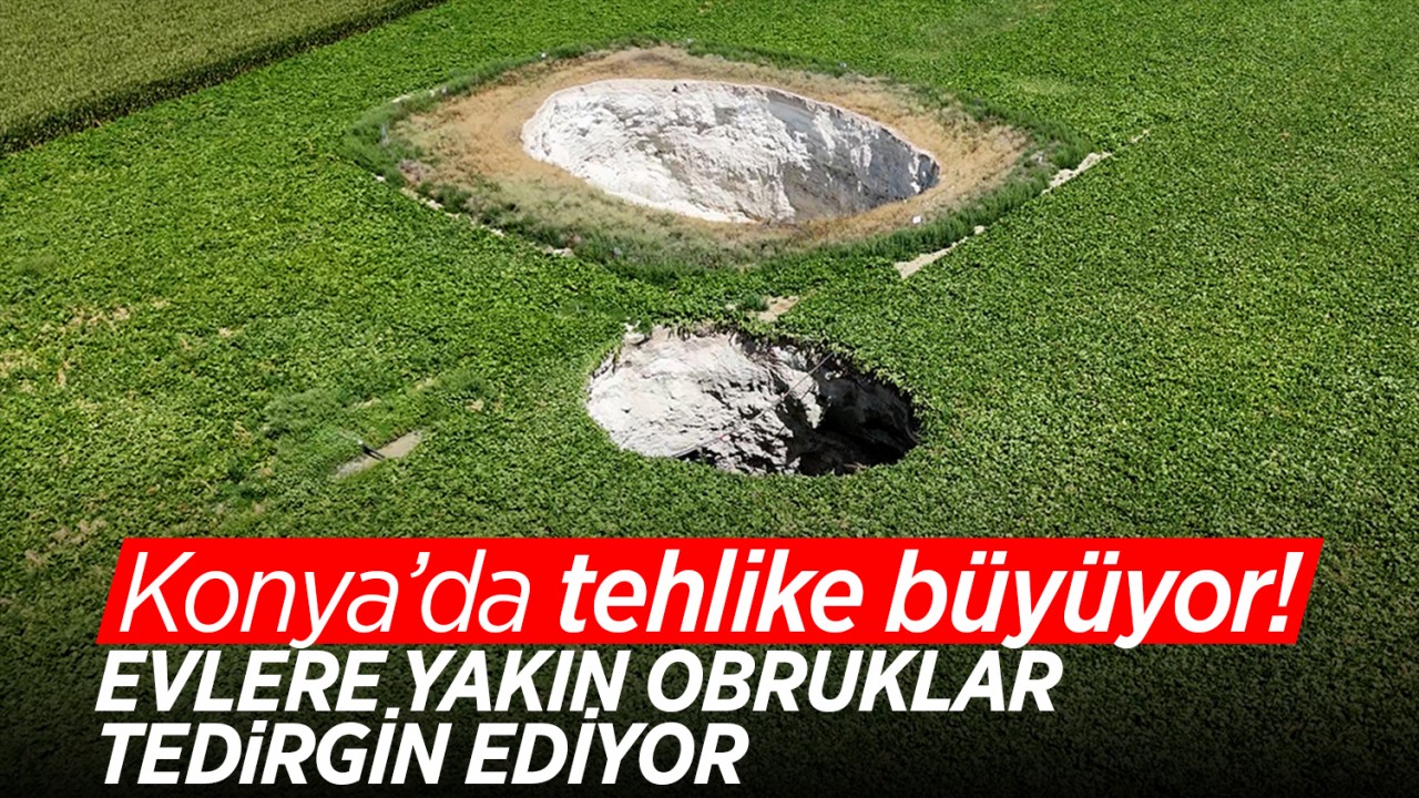 Konya’da oluşan obrukların sayısı artıyor! Evlere yakın obruklar tedirgin ediyor