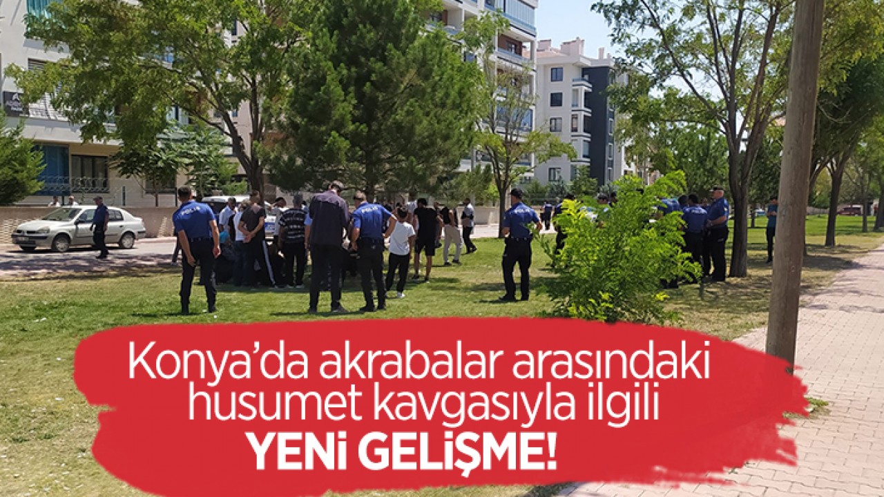 Konya’da akrabalar arasındaki husumet kavgasıyla ilgili yeni gelişme!