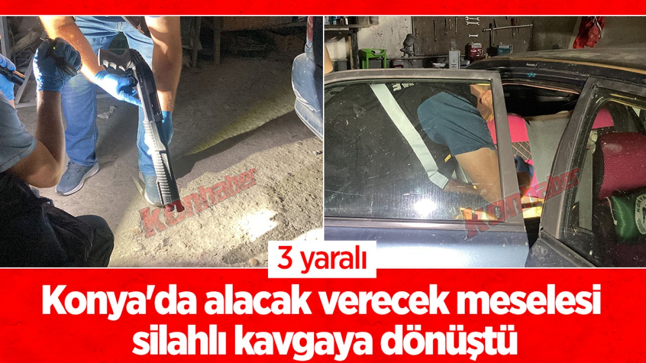 Konya’da alacak verecek meselesi silahlı kavgaya dönüştü: 3 yaralı