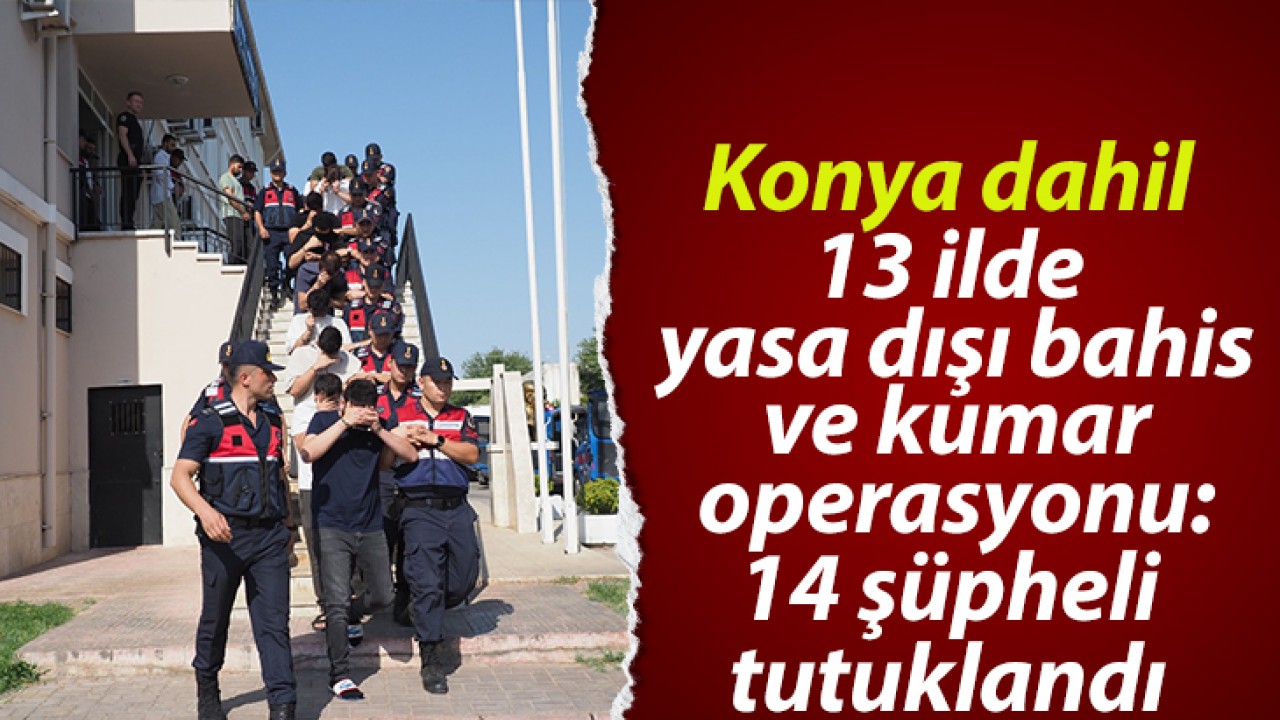 Konya dahil 13 ilde yasa dışı bahis ve kumar operasyonu:14 şüpheli tutuklandı 