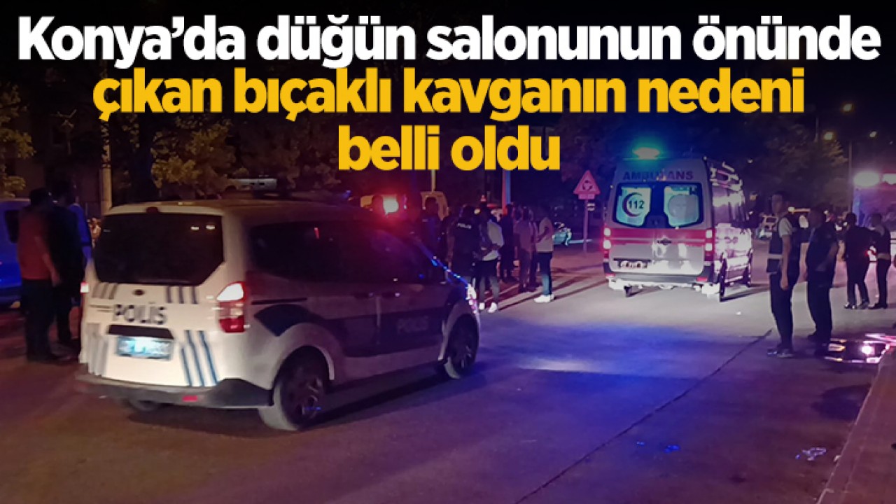 Konya’da düğün salonunun önünde çıkan bıçaklı kavganın nedeni belli oldu