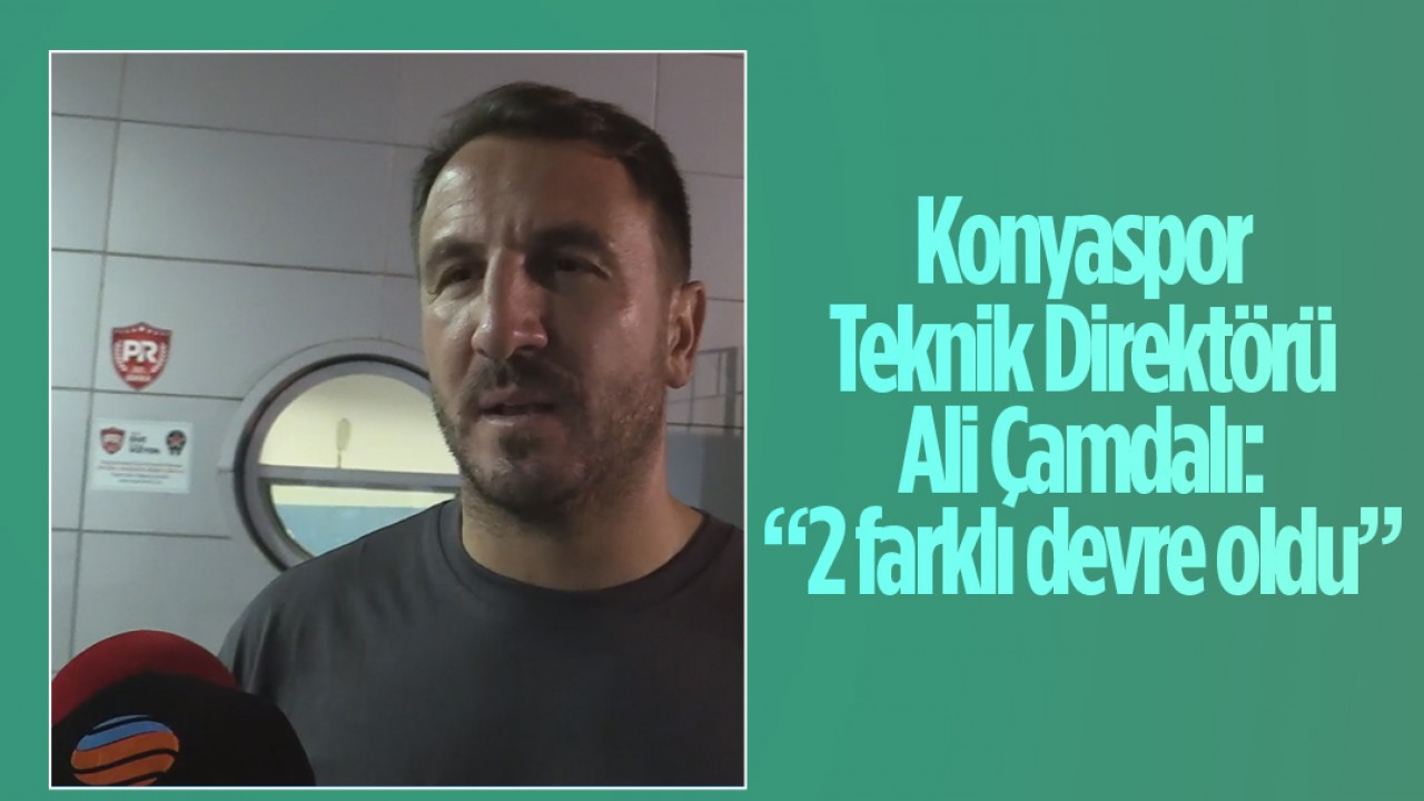 Konyaspor Teknik Direktörü Ali Çamdalı: “2 farklı devre oldu”