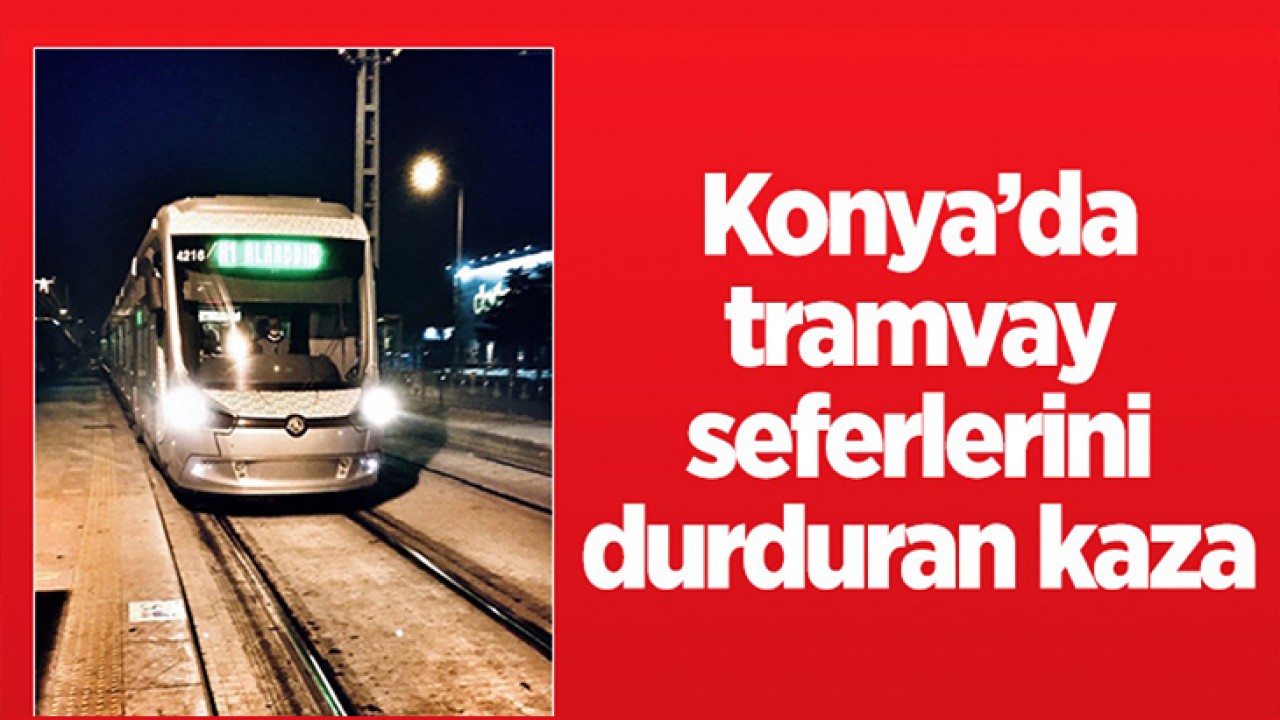 Konya’da tramvay seferlerini durduran kaza