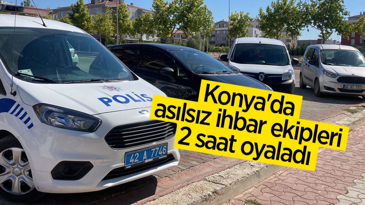 Konya'da asılsız ihbar ekipleri 2 saat oyaladı 