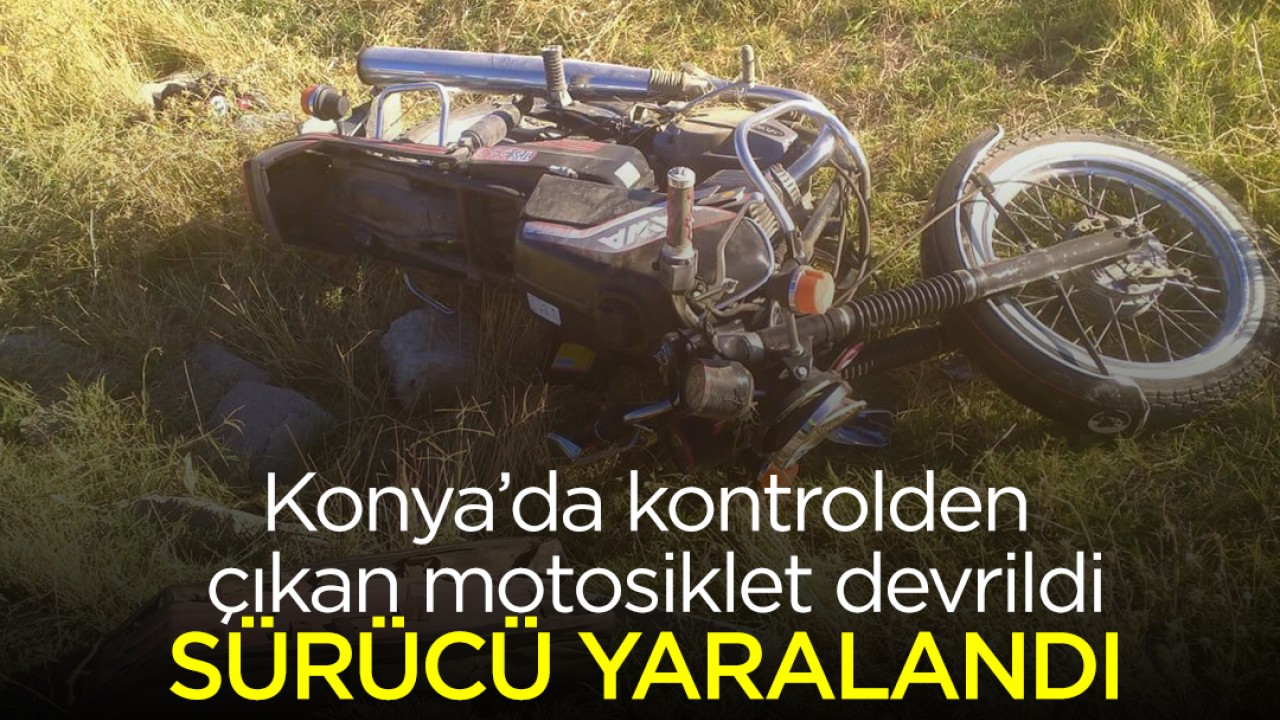 Konya’da kontrolden çıkan motosiklet devrildi: Sürücü yaralandı