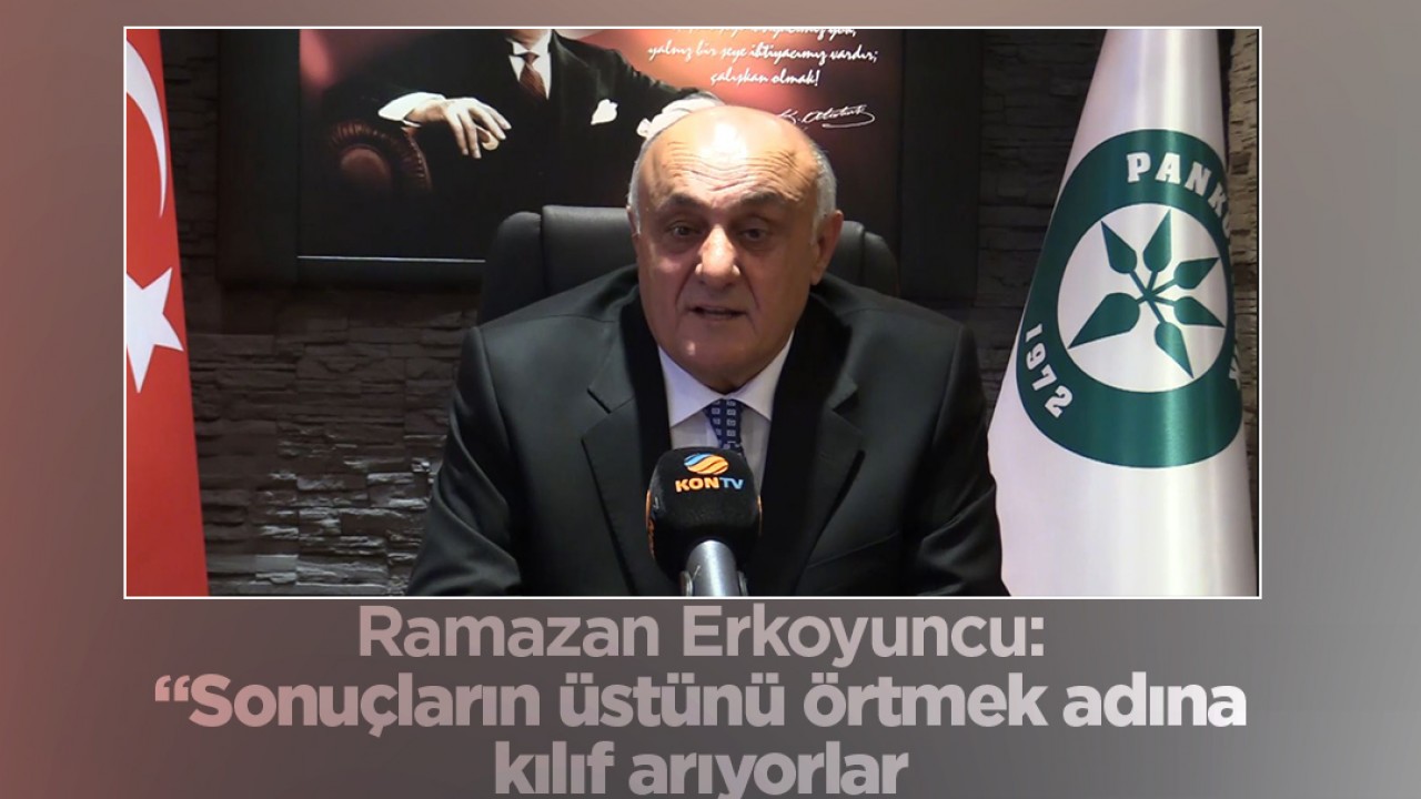 PANKOBİRLİK Genel Başkanı Ramzan Erkoyuncu: “Sonuçların üstünü örtmek adına kılıf arıyorlar”