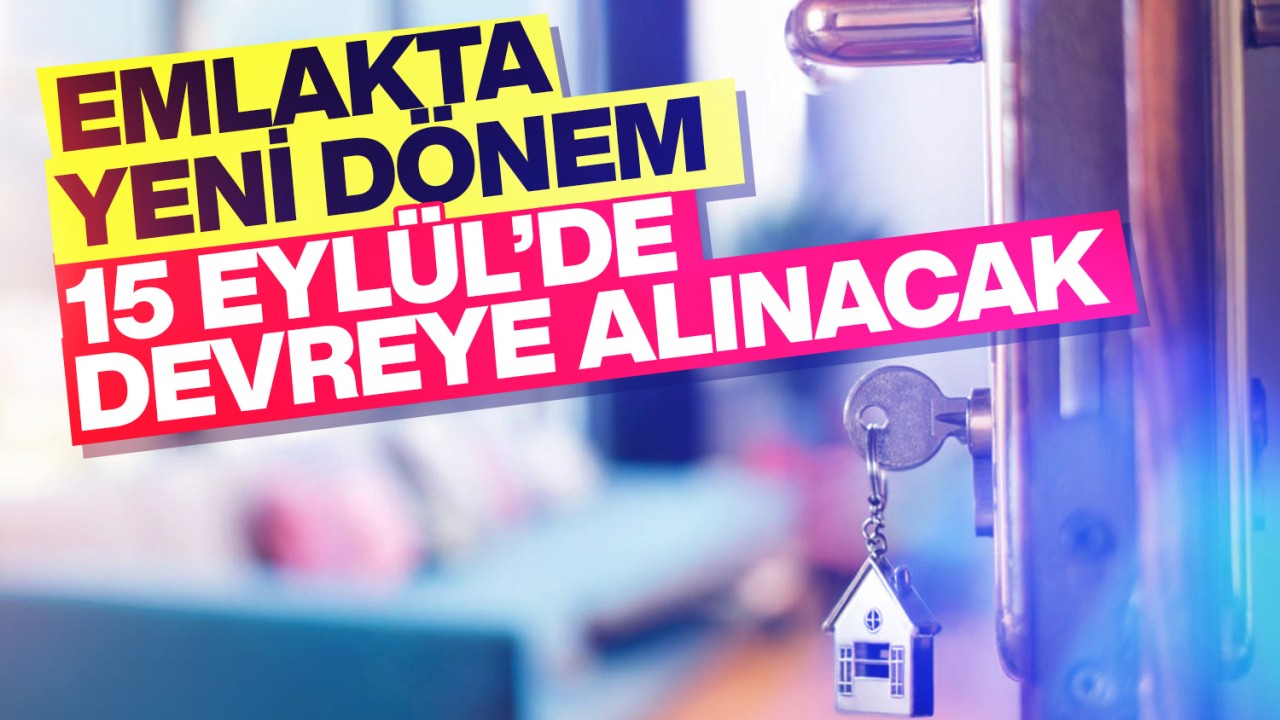 Emlakta yeni dönem: 15 Eylül’de devreye alınacak!