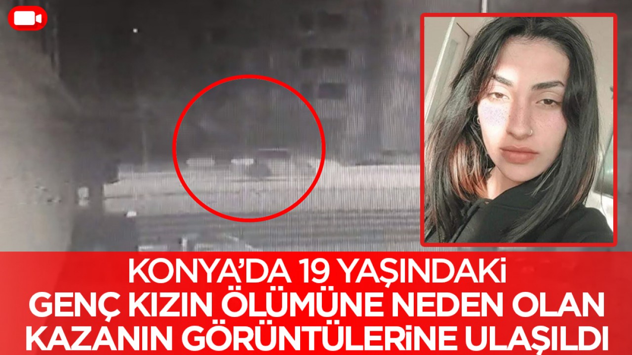 Konya'da 19 yaşındaki genç kızın ölümüne neden olan kazanın görüntülerine ulaşıldı