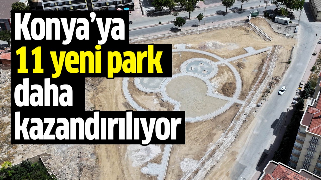 Konya’ya 11 yeni park daha kazandırılıyor