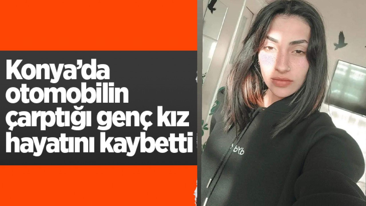 Konya’da otomobilin çarptığı genç kız hayatını kaybetti