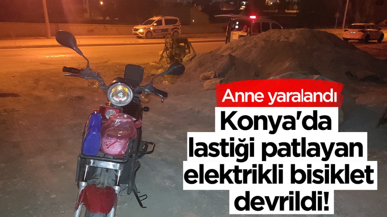 Konya’da lastiği patlayan elektrikli bisiklet devrildi! Anne yaralandı