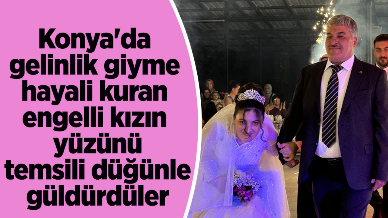 Konya’da gelinlik giyme hayali kuran engelli kızın yüzünü temsili düğünle güldürdüler