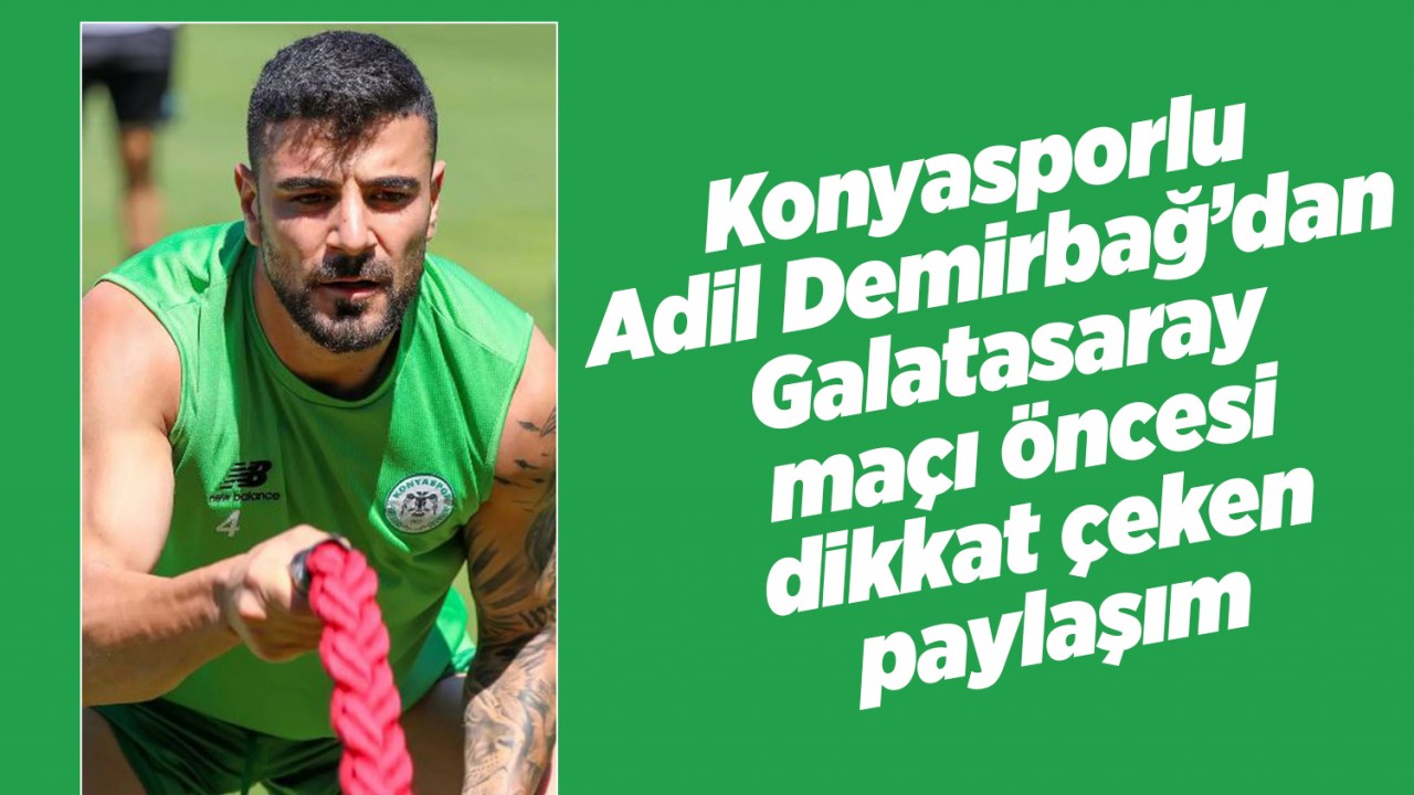 Konyasporlu Adil Demirbağ’dan Galatasaray maçı öncesi dikkat çeken paylaşım