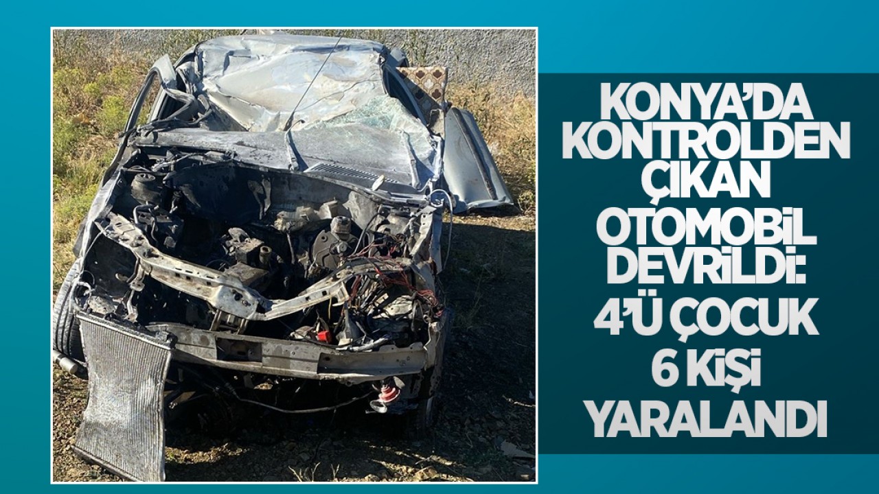 Konya’da kontrolden çıkan otomobil devrildi: 4’ü çocuk 6 kişi yaralandı