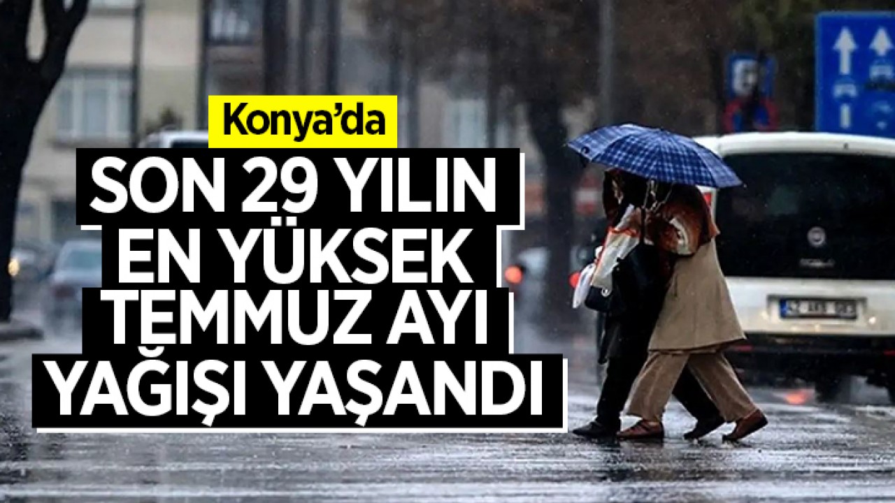 Konya'da son 29 yılın en yüksek temmuz ayı yağışı yaşandı