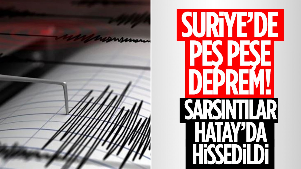 Suriye'de peş peşe deprem: Sarsıntı Hatay'da hissedildi