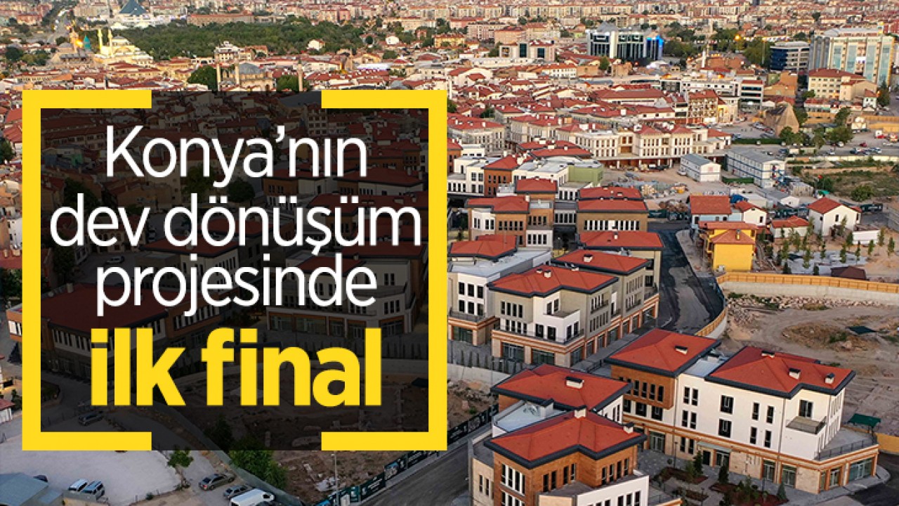 Konya’nın dev dönüşüm projesinde ilk final