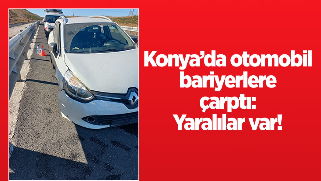 Konya'da otomobil bariyerlere çarptı: Yaralılar var