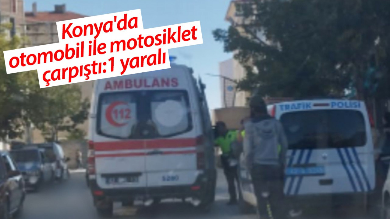 Konya’da otomobil ile motosiklet çarpıştı:1 yaralı