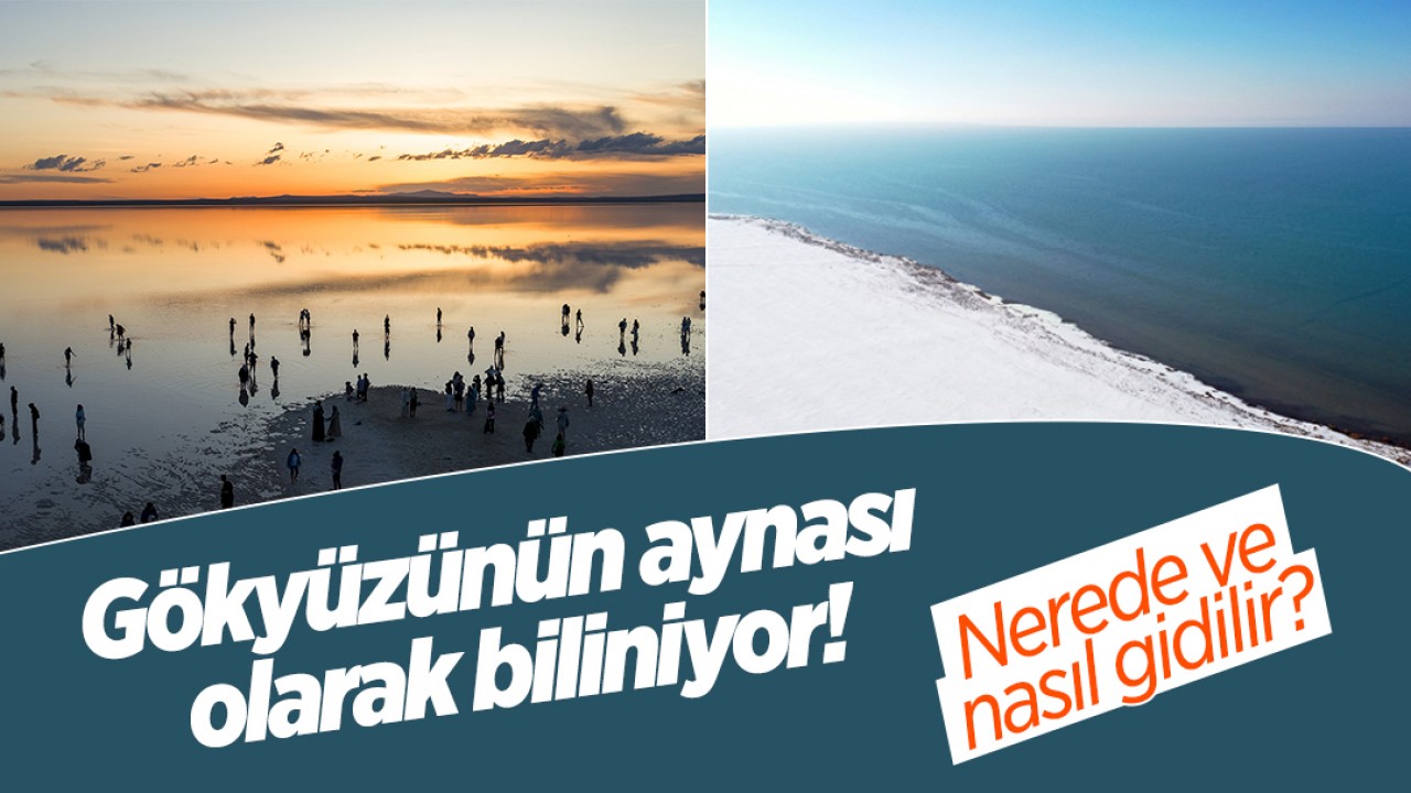 Gökyüzünün aynası olarak biliniyor! Nerede ve nasıl gidilir? 