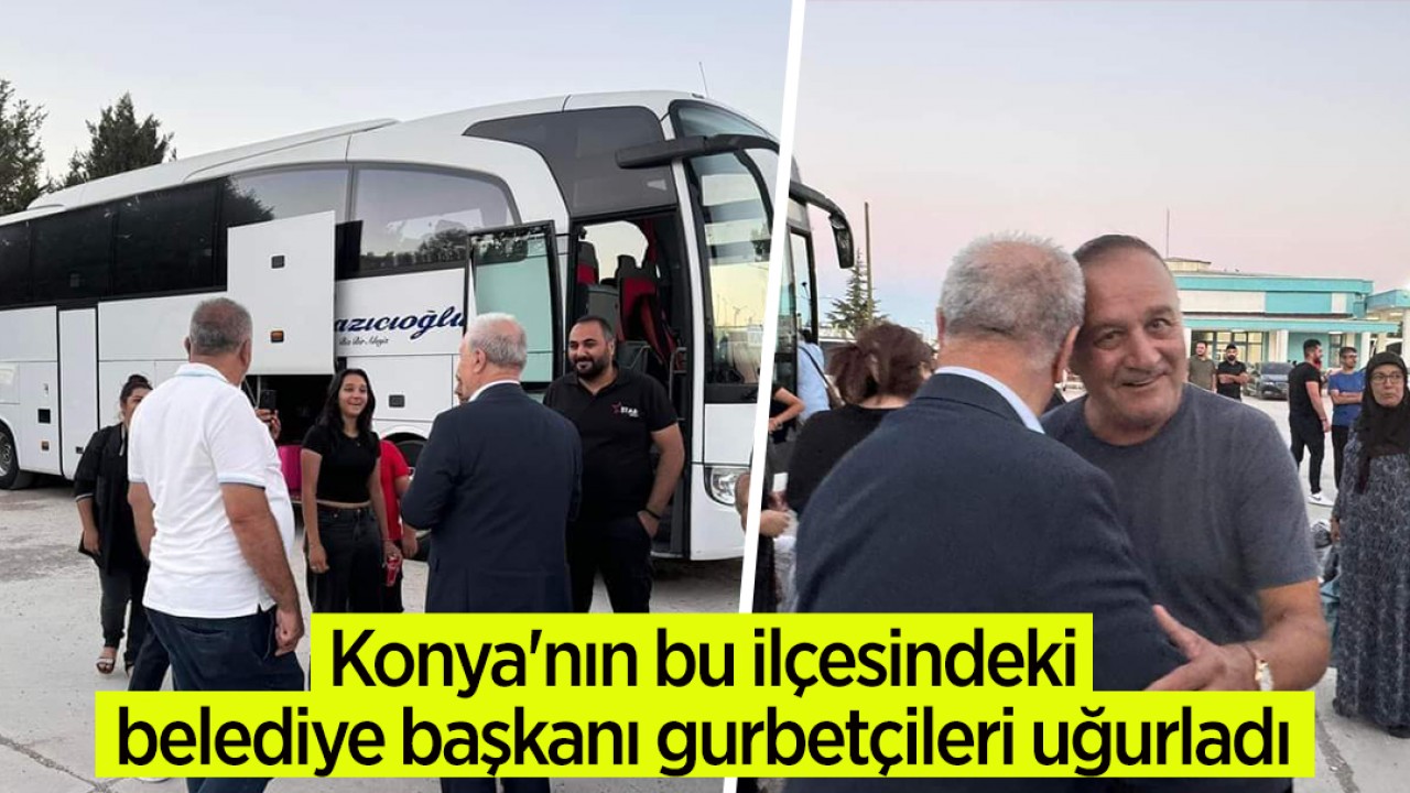 Konya'nın bu ilçesindeki belediye başkanı gurbetçileri uğurladı 