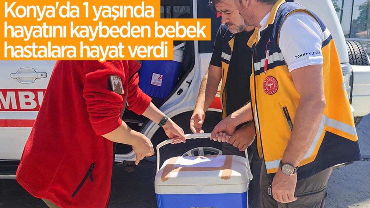 Konya’da 1 yaşında hayatını kaybeden bebek, hastalara hayat verdi