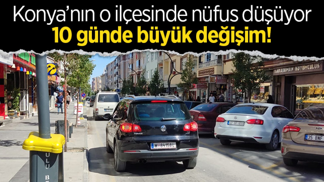 Konya’nın o ilçesinde nüfus düşüyor: 10 günde büyük değişim!