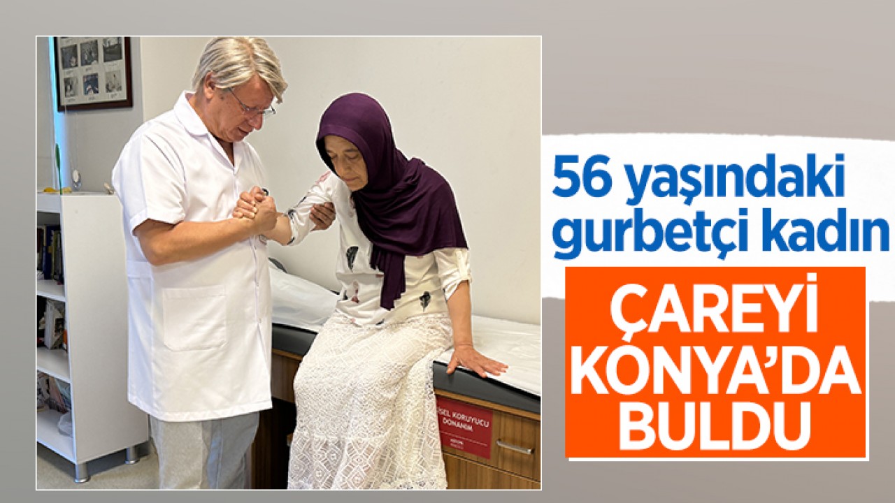 56 yaşındaki gurbetçi kadın, 3 yıllık hastalığına çareyi Konya’da buldu