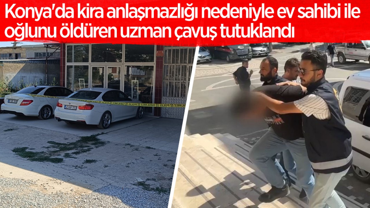 Konya'da kira anlaşmazlığı nedeniyle ev sahibi ile oğlunu öldüren uzman çavuş tutuklandı