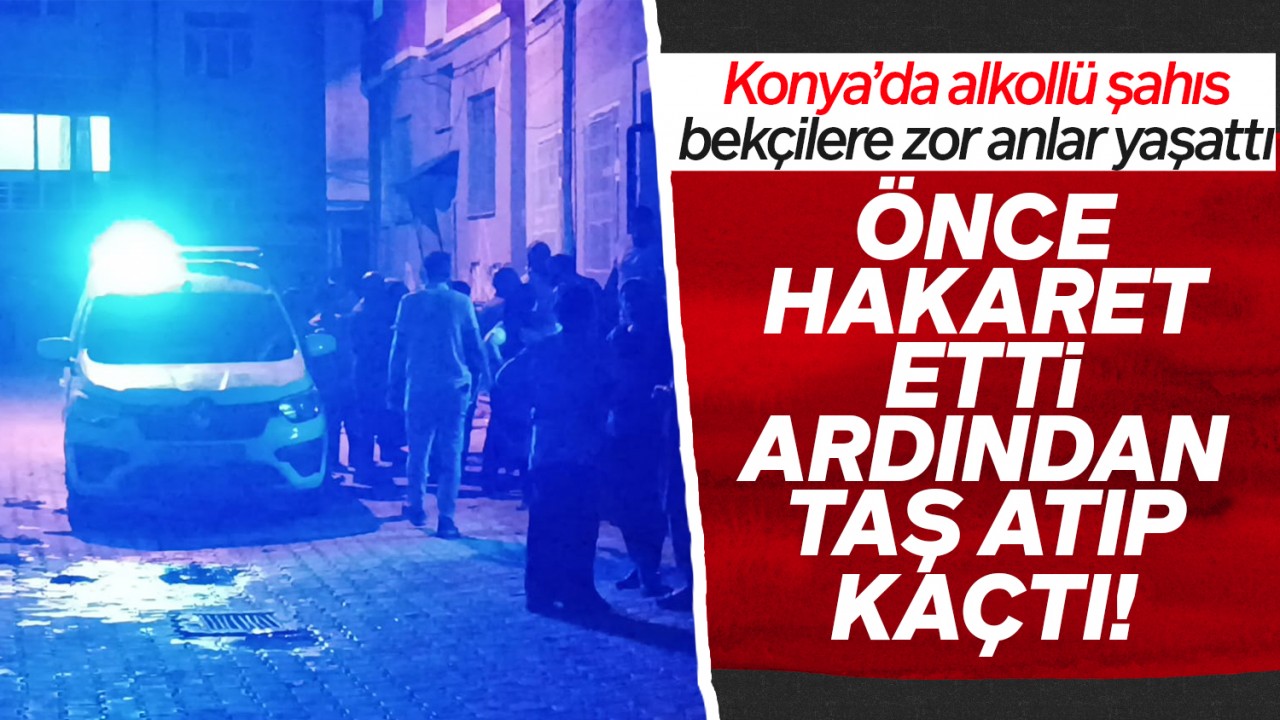 Konya’da alkollü şahıs bekçilere zor anlar yaşattı: Önce hakaret etti, ardından taş atıp kaçtı!