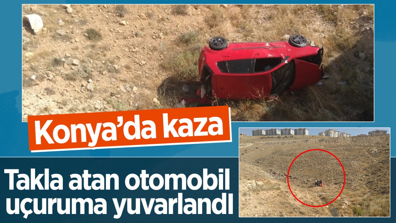 Konya’da takla atan otomobil uçuruma yuvarlandı