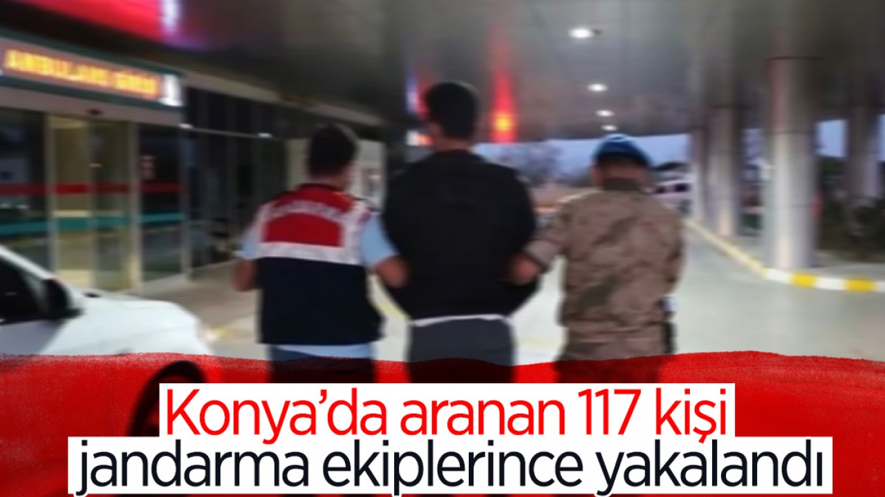 Konya’da aranan 117 kişi jandarma ekiplerince yakalandı